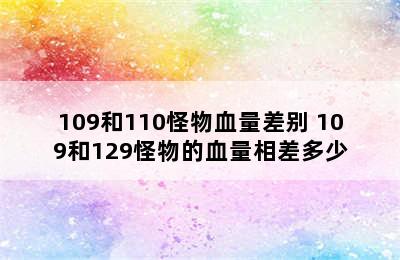 109和110怪物血量差别 109和129怪物的血量相差多少